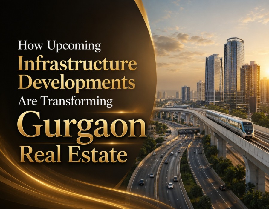 How Upcoming Infrastructure Developments Are Transforming Gurgaon Real Estate