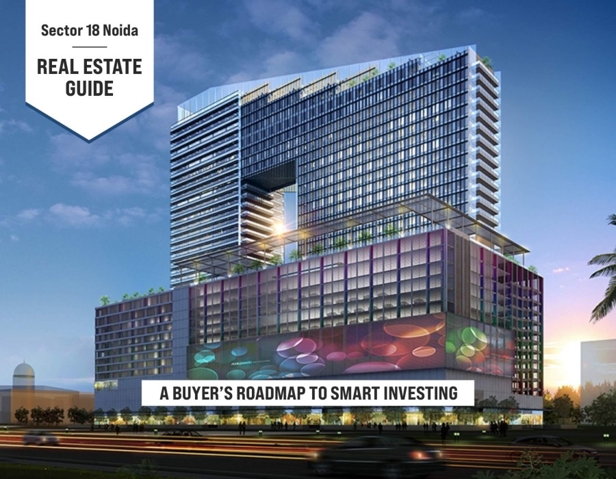 Sector 18 Noida Real Estate Guide: A Buyer’s Roadmap to Smart Investing